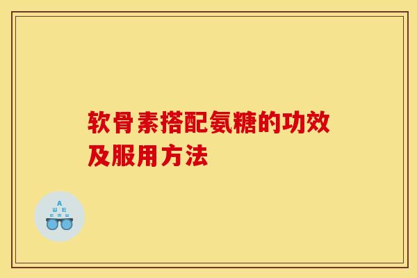 软骨素搭配氨糖的功效及服用方法