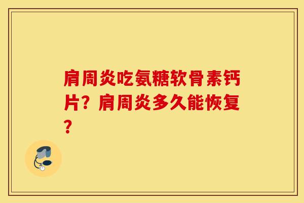 肩周炎吃氨糖软骨素钙片？肩周炎多久能恢复？