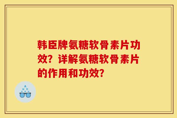 韩臣牌氨糖软骨素片功效？详解氨糖软骨素片的作用和功效？