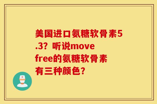 美国进口氨糖软骨素5.3？听说move free的氨糖软骨素有三种颜色？