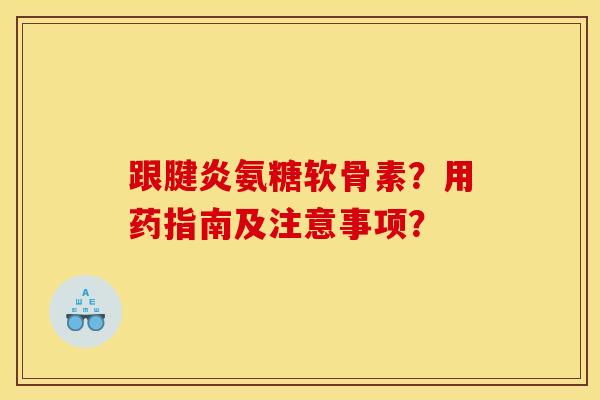 跟腱炎氨糖软骨素？用药指南及注意事项？