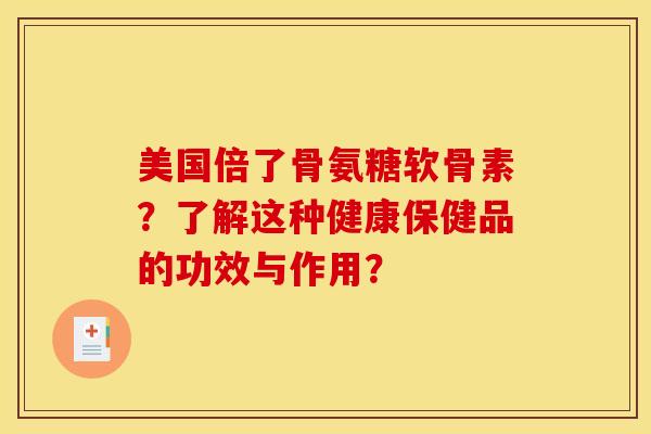 美国倍了骨氨糖软骨素？了解这种健康保健品的功效与作用？