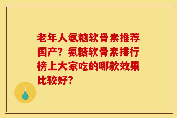 老年人氨糖软骨素推荐国产？氨糖软骨素排行榜上大家吃的哪款效果比较好？