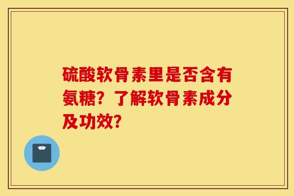 硫酸软骨素里是否含有氨糖？了解软骨素成分及功效？