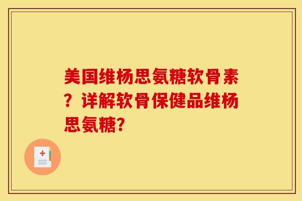 美国维杨思氨糖软骨素？详解软骨保健品维杨思氨糖？