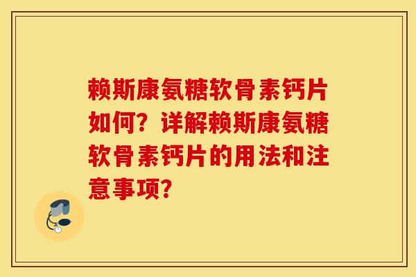 赖斯康氨糖软骨素钙片如何？详解赖斯康氨糖软骨素钙片的用法和注意事项？