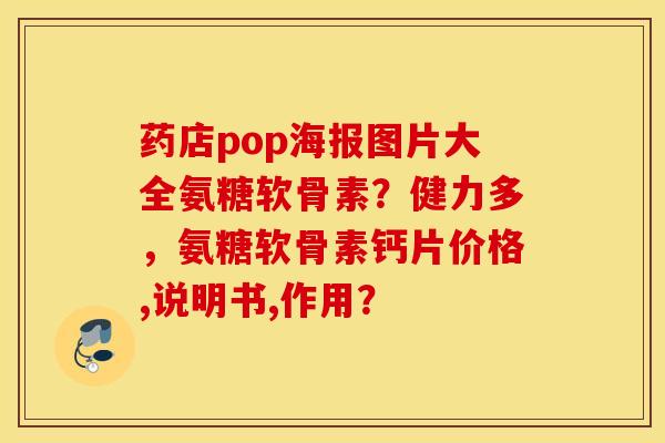 药店pop海报图片大全氨糖软骨素?健力多,氨糖软骨素钙片价格,说明书,作用? 药店pop海报图片大全氨糖软骨素?健力多,氨糖软骨素钙片价格,说明书,作用?