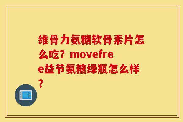 维骨力氨糖软骨素片怎么吃？movefree益节氨糖绿瓶怎么样？