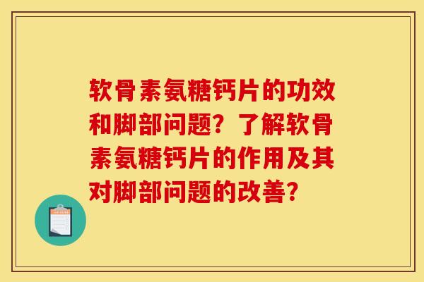 软骨素氨糖钙片的功效和脚部问题？了解软骨素氨糖钙片的作用及其对脚部问题的改善？