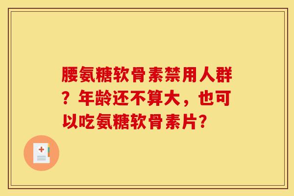 腰氨糖软骨素禁用人群？年龄还不算大，也可以吃氨糖软骨素片？