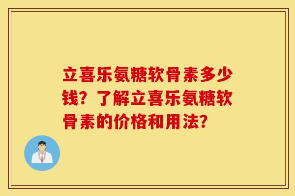 立喜乐氨糖软骨素多少钱?了解立喜乐氨糖软骨素的价格和用法? 立喜乐氨糖软骨素多少钱?了解立喜乐氨糖软骨素的价格和用法?