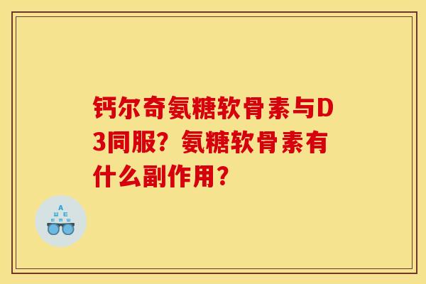 钙尔奇氨糖软骨素与D3同服？氨糖软骨素有什么副作用？