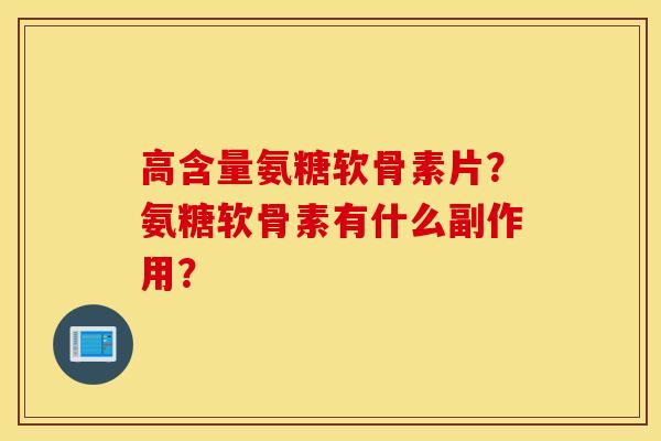 高含量氨糖软骨素片？氨糖软骨素有什么副作用？