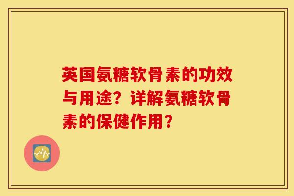 英国氨糖软骨素的功效与用途？详解氨糖软骨素的保健作用？