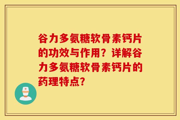 谷力多氨糖软骨素钙片的功效与作用？详解谷力多氨糖软骨素钙片的药理特点？