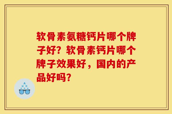 软骨素氨糖钙片哪个牌子好？软骨素钙片哪个牌子效果好，国内的产品好吗？