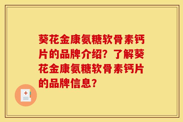 葵花金康氨糖软骨素钙片的品牌介绍?了解葵花金康氨糖软骨素钙片的品牌信息? 葵花金康氨糖软骨素钙片的品牌介绍?了解葵花金康氨糖软骨素钙片的品牌信息?