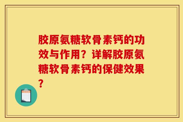 胶原氨糖软骨素钙的功效与作用?详解胶原氨糖软骨素钙的保健效果? 胶原氨糖软骨素钙的功效与作用?详解胶原氨糖软骨素钙的保健效果?