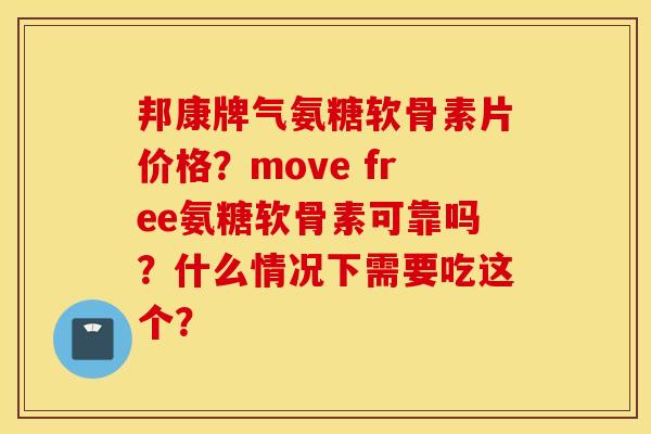 邦康牌气氨糖软骨素片价格？move free氨糖软骨素可靠吗？什么情况下需要吃这个？