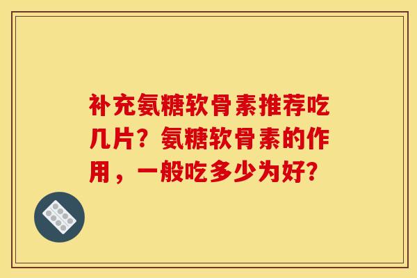 补充氨糖软骨素推荐吃几片?氨糖软骨素的作用,一般吃多少为好? 补充氨糖软骨素推荐吃几片?氨糖软骨素的作用,一般吃多少为好?