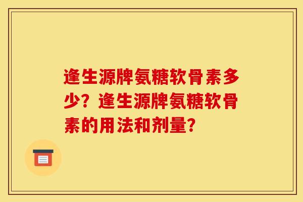 逢生源牌氨糖软骨素多少？逢生源牌氨糖软骨素的用法和剂量？