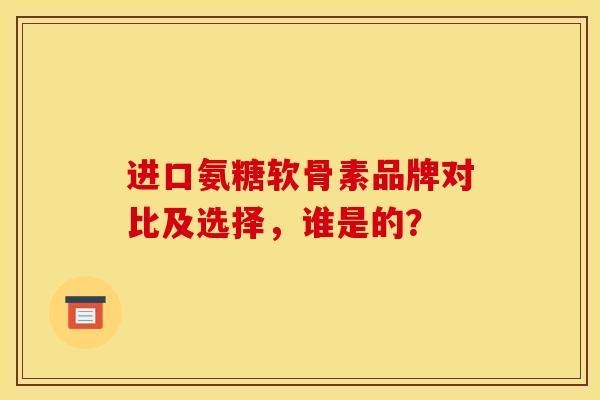 进口氨糖软骨素品牌对比及选择，谁是的？