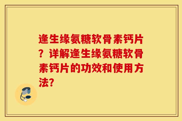 逢生缘氨糖软骨素钙片？详解逢生缘氨糖软骨素钙片的功效和使用方法？