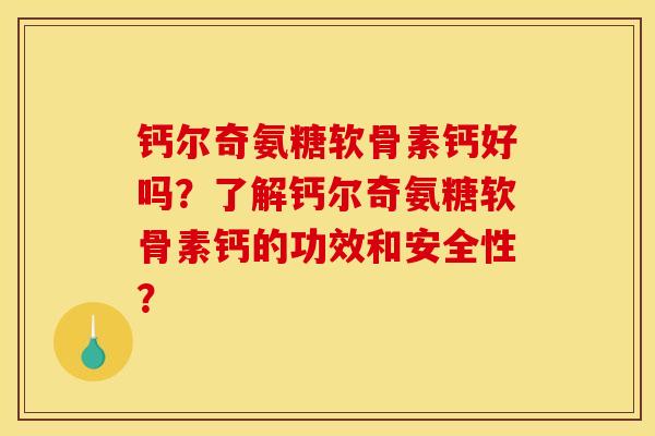 钙尔奇氨糖软骨素钙好吗？了解钙尔奇氨糖软骨素钙的功效和安全性？