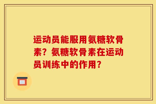 运动员能服用氨糖软骨素？氨糖软骨素在运动员训练中的作用？