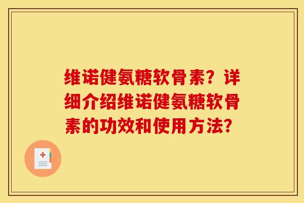 维诺健氨糖软骨素？详细介绍维诺健氨糖软骨素的功效和使用方法？