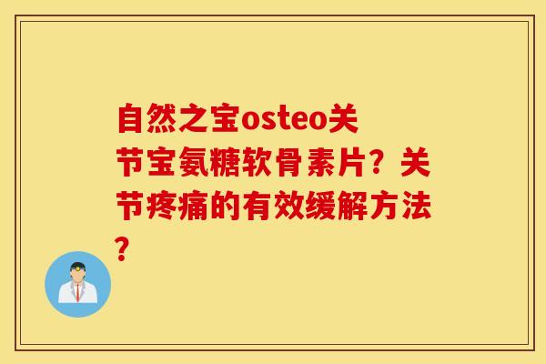 自然之宝osteo关节宝氨糖软骨素片？关节疼痛的有效缓解方法？