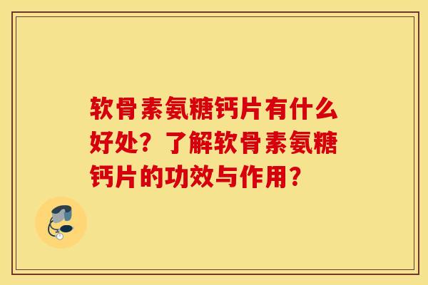 软骨素氨糖钙片有什么好处？了解软骨素氨糖钙片的功效与作用？