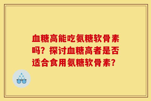 血糖高能吃氨糖软骨素吗？探讨血糖高者是否适合食用氨糖软骨素？