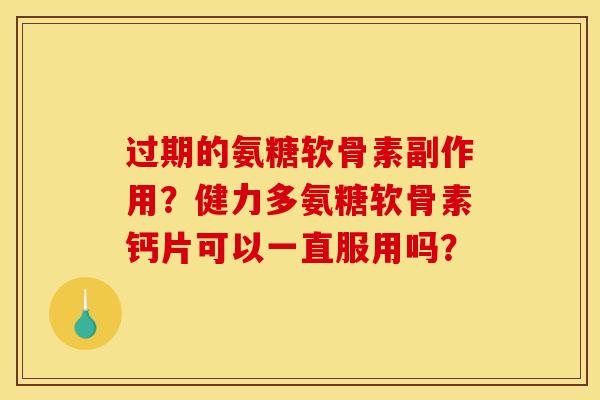 过期的氨糖软骨素副作用?健力多氨糖软骨素钙片可以一直服用吗? 过期的氨糖软骨素副作用?健力多氨糖软骨素钙片可以一直服用吗?
