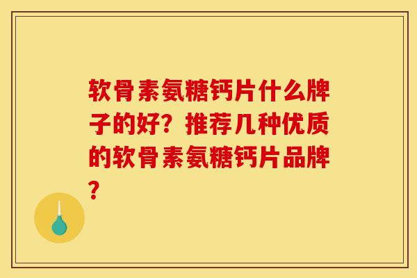 软骨素氨糖钙片什么牌子的好?推荐几种优质的软骨素氨糖钙片品牌? 软骨素氨糖钙片什么牌子的好?推荐几种优质的软骨素氨糖钙片品牌?