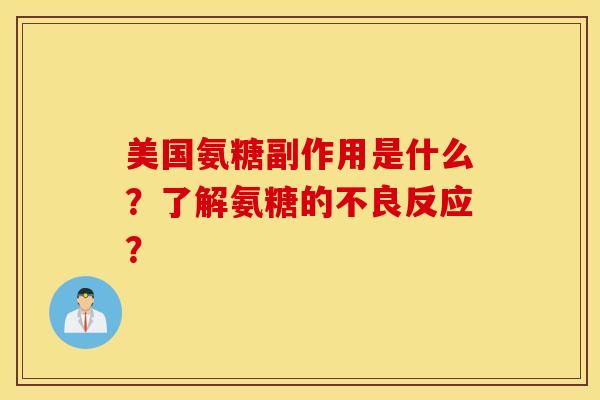 美国氨糖副作用是什么？了解氨糖的不良反应？