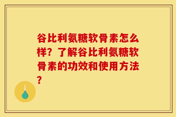 谷比利氨糖软骨素怎么样？了解谷比利氨糖软骨素的功效和使用方法？