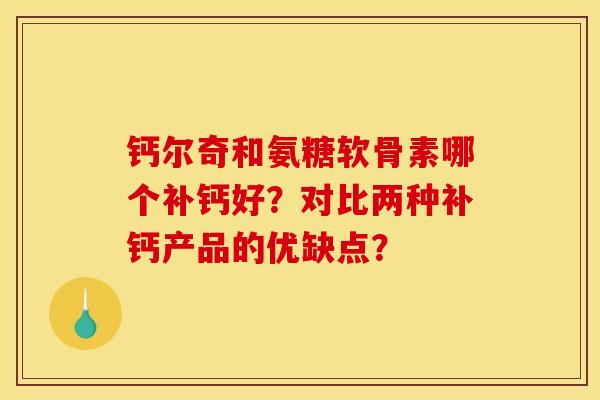 钙尔奇和氨糖软骨素哪个补钙好？对比两种补钙产品的优缺点？