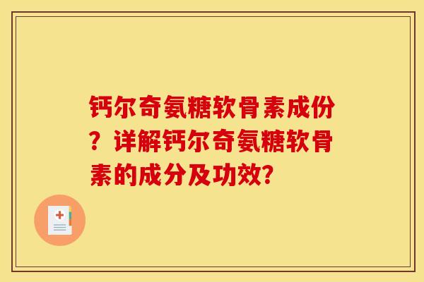 钙尔奇氨糖软骨素成份？详解钙尔奇氨糖软骨素的成分及功效？