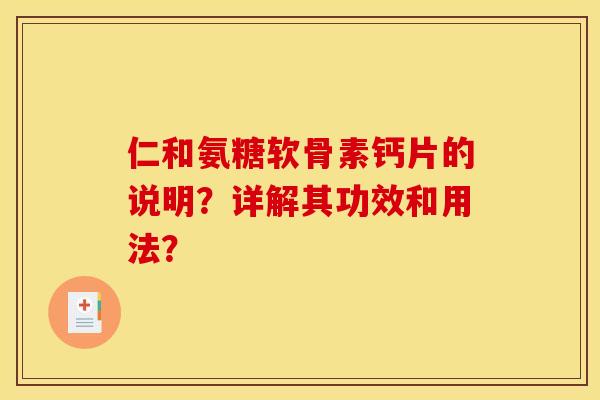 仁和氨糖软骨素钙片的说明？详解其功效和用法？