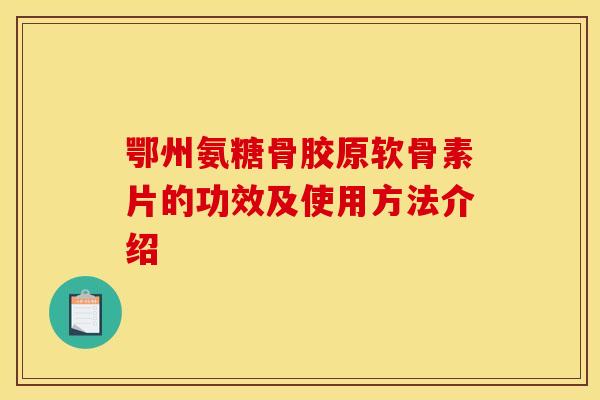 鄂州氨糖骨胶原软骨素片的功效及使用方法介绍