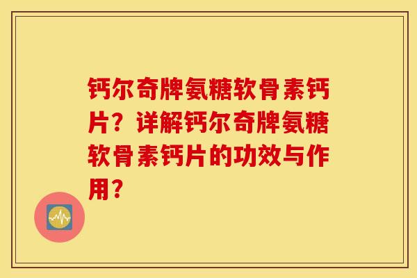 钙尔奇牌氨糖软骨素钙片？详解钙尔奇牌氨糖软骨素钙片的功效与作用？