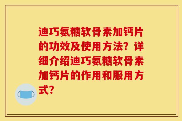 迪巧氨糖软骨素加钙片的功效及使用方法？详细介绍迪巧氨糖软骨素加钙片的作用和服用方式？