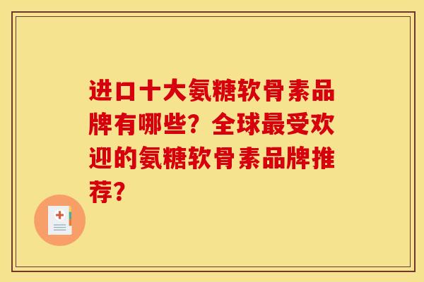 进口十大氨糖软骨素品牌有哪些?全球最受欢迎的氨糖软骨素品牌推荐? 进口十大氨糖软骨素品牌有哪些?全球最受欢迎的氨糖软骨素品牌推荐?
