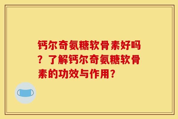 钙尔奇氨糖软骨素好吗?了解钙尔奇氨糖软骨素的功效与作用? 钙尔奇氨糖软骨素好吗?了解钙尔奇氨糖软骨素的功效与作用?