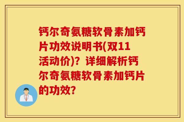 钙尔奇氨糖软骨素加钙片功效说明书(双11活动价)？详细解析钙尔奇氨糖软骨素加钙片的功效？
