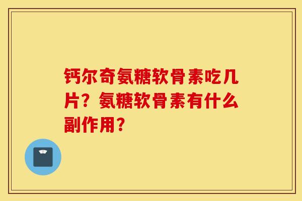钙尔奇氨糖软骨素吃几片？氨糖软骨素有什么副作用？