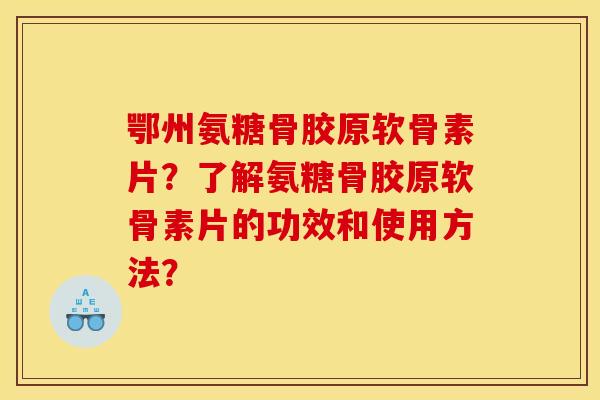 鄂州氨糖骨胶原软骨素片？了解氨糖骨胶原软骨素片的功效和使用方法？