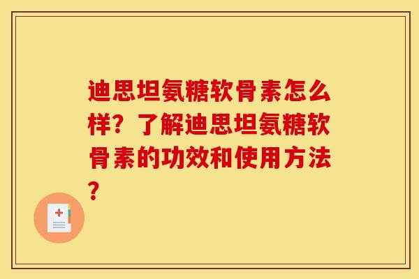 迪思坦氨糖软骨素怎么样？了解迪思坦氨糖软骨素的功效和使用方法？