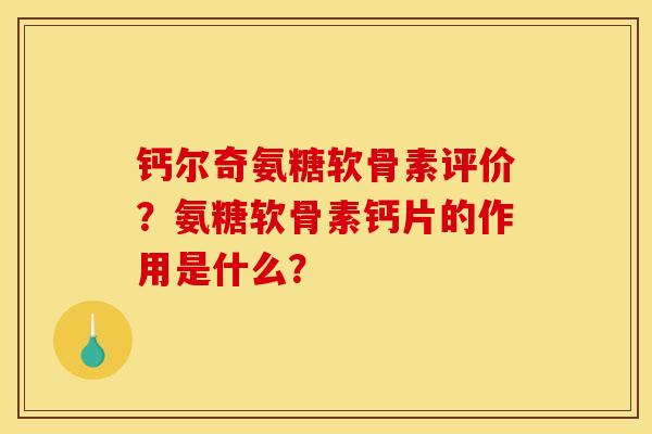钙尔奇氨糖软骨素评价？氨糖软骨素钙片的作用是什么？